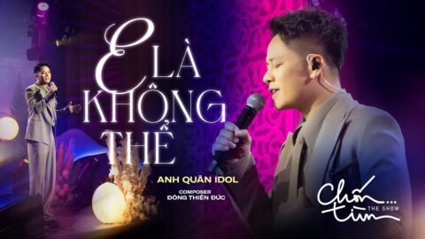 E LÀ KHÔNG THỂ – ANH QUÂN IDOL x ĐÔNG THIÊN ĐỨC | mất 1 ngày để yêu 1 người, vậy mất bao lâu để quên
